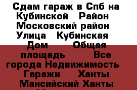 Сдам гараж в Спб на Кубинской › Район ­ Московский район › Улица ­ Кубинская › Дом ­ 3 › Общая площадь ­ 18 - Все города Недвижимость » Гаражи   . Ханты-Мансийский,Ханты-Мансийск г.